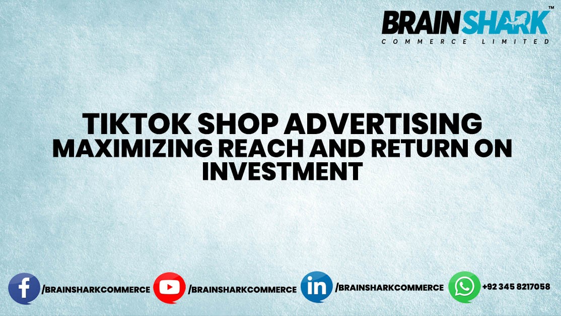 TikTok Shop Advertising: Maximizing Reach and Return on Investment